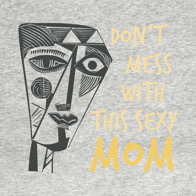 Funny Mom Saying Don't Mess with This Sexy Mom by whyitsme